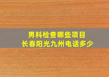 男科检查哪些项目 长春阳光九州电话多少